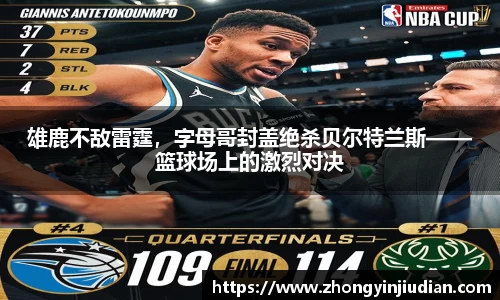 雄鹿不敌雷霆，字母哥封盖绝杀贝尔特兰斯——篮球场上的激烈对决