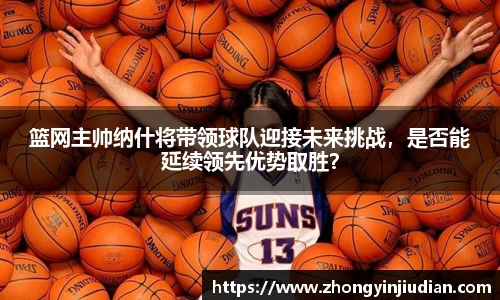 篮网主帅纳什将带领球队迎接未来挑战，是否能延续领先优势取胜？