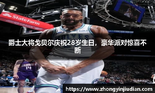 爵士大将戈贝尔庆祝28岁生日，豪华派对惊喜不断