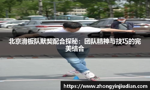 北京滑板队默契配合探秘：团队精神与技巧的完美结合