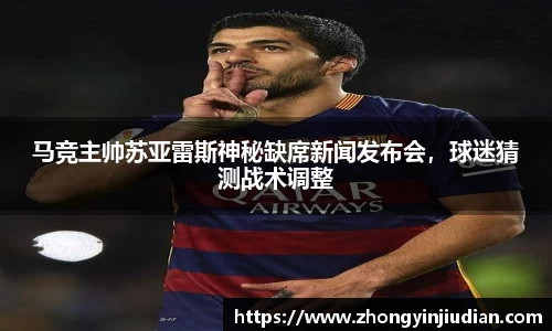 马竞主帅苏亚雷斯神秘缺席新闻发布会，球迷猜测战术调整