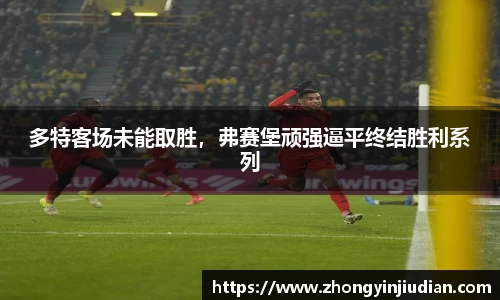 多特客场未能取胜，弗赛堡顽强逼平终结胜利系列