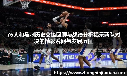 76人和马刺历史交锋回顾与战绩分析揭示两队对决的精彩瞬间与发展历程
