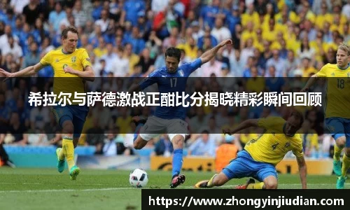 希拉尔与萨德激战正酣比分揭晓精彩瞬间回顾