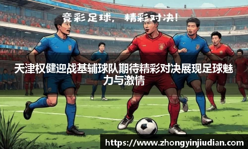 天津权健迎战基辅球队期待精彩对决展现足球魅力与激情