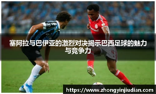 塞阿拉与巴伊亚的激烈对决揭示巴西足球的魅力与竞争力