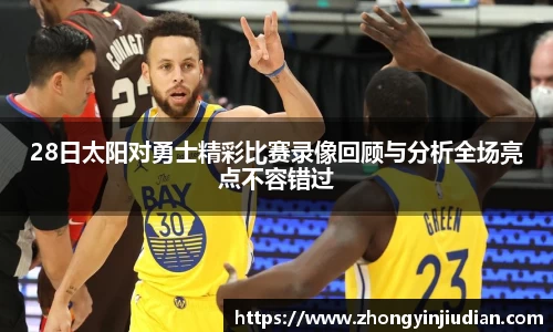 28日太阳对勇士精彩比赛录像回顾与分析全场亮点不容错过