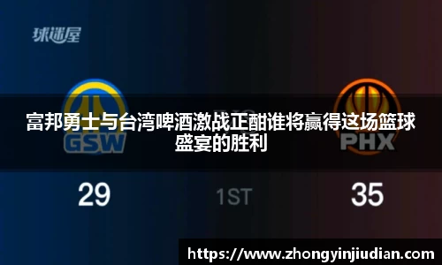 富邦勇士与台湾啤酒激战正酣谁将赢得这场篮球盛宴的胜利