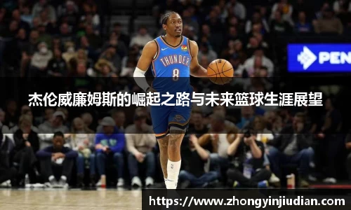 杰伦威廉姆斯的崛起之路与未来篮球生涯展望