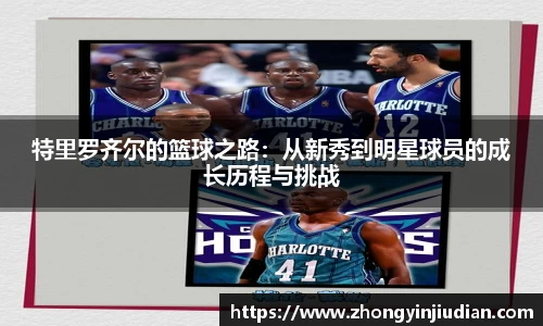 特里罗齐尔的篮球之路：从新秀到明星球员的成长历程与挑战