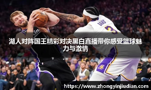 湖人对阵国王精彩对决黑白直播带你感受篮球魅力与激情