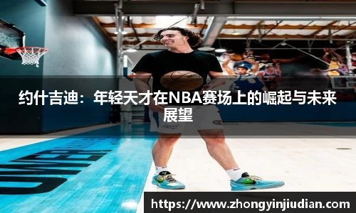 约什吉迪：年轻天才在NBA赛场上的崛起与未来展望