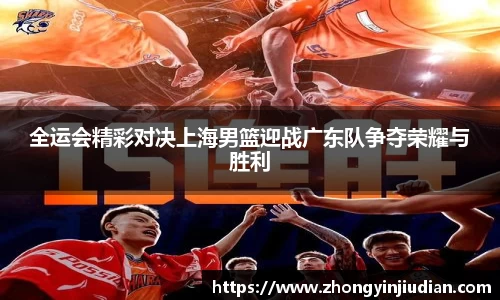 全运会精彩对决上海男篮迎战广东队争夺荣耀与胜利