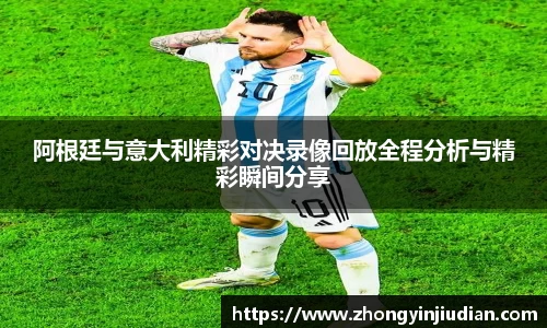 阿根廷与意大利精彩对决录像回放全程分析与精彩瞬间分享