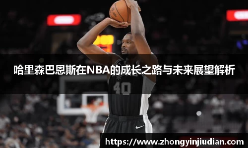 哈里森巴恩斯在NBA的成长之路与未来展望解析