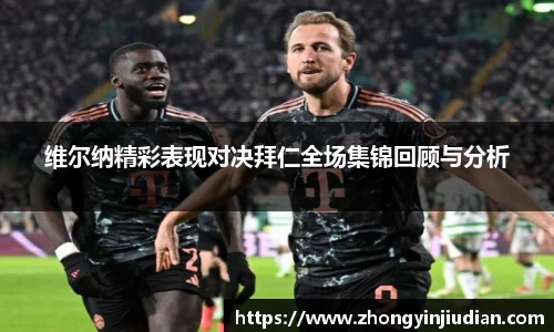 维尔纳精彩表现对决拜仁全场集锦回顾与分析