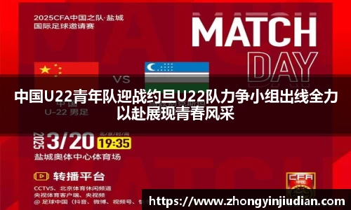 中国U22青年队迎战约旦U22队力争小组出线全力以赴展现青春风采