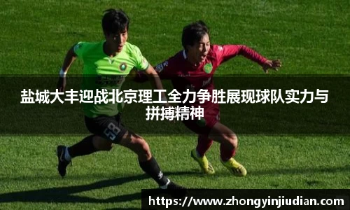 盐城大丰迎战北京理工全力争胜展现球队实力与拼搏精神
