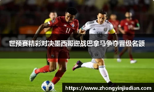 世预赛精彩对决墨西哥迎战巴拿马争夺晋级名额