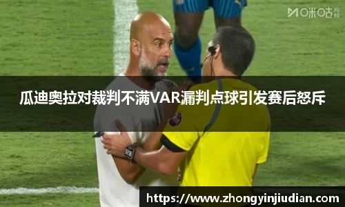 瓜迪奥拉对裁判不满VAR漏判点球引发赛后怒斥