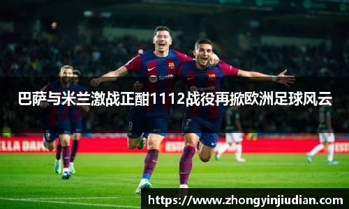 巴萨与米兰激战正酣1112战役再掀欧洲足球风云