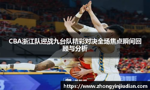CBA浙江队迎战九台队精彩对决全场焦点瞬间回顾与分析