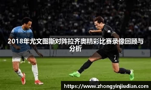 2018年尤文图斯对阵拉齐奥精彩比赛录像回顾与分析