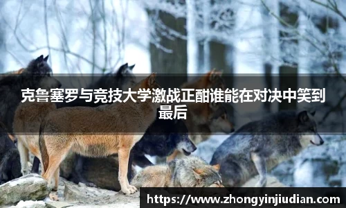 克鲁塞罗与竞技大学激战正酣谁能在对决中笑到最后