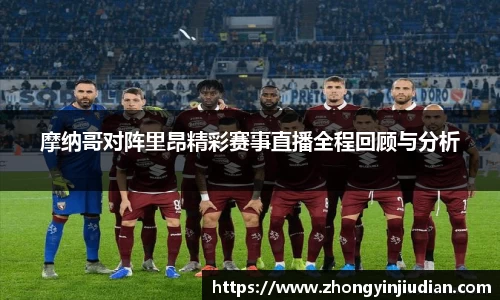 摩纳哥对阵里昂精彩赛事直播全程回顾与分析