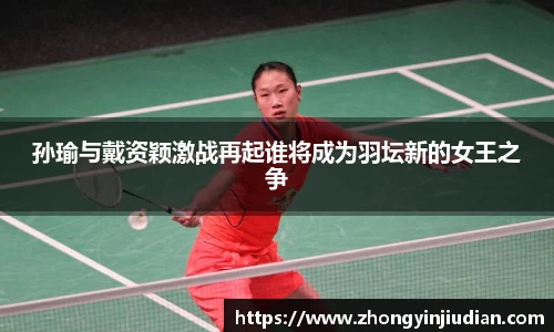 孙瑜与戴资颖激战再起谁将成为羽坛新的女王之争