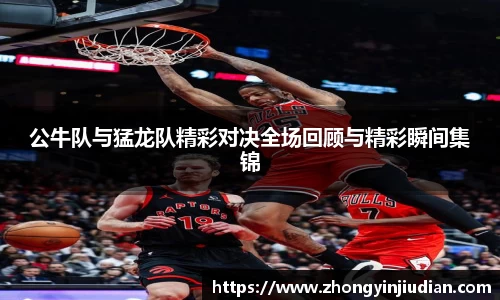 公牛队与猛龙队精彩对决全场回顾与精彩瞬间集锦