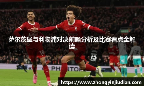 萨尔茨堡与利物浦对决前瞻分析及比赛看点全解读